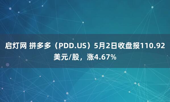 启灯网 拼多多(PDD.US)5月2日收盘报110.92美元/股,涨4.67%
