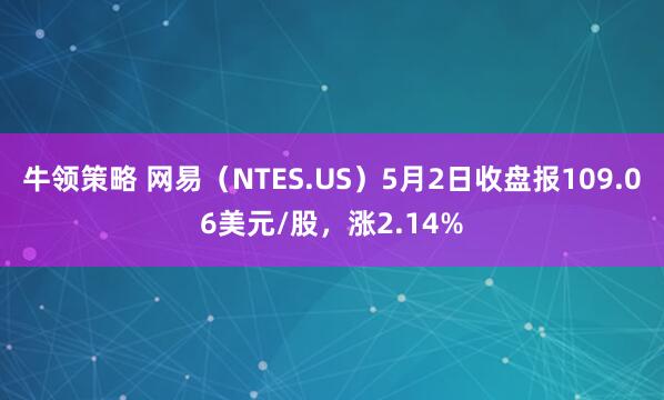 牛领策略 网易(NTES.US)5月2日收盘报109.06美元/股,涨2.14%