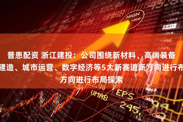 普患配资 浙江建投:公司围绕新材料、高端装备、智能建造、城市运营、数字经济等5大新赛道新方向进行布局探索