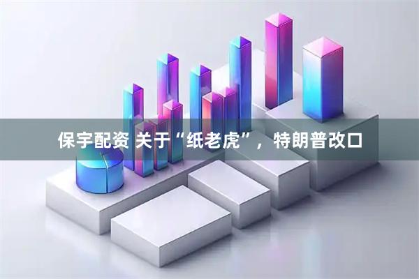 保宇配资 关于“纸老虎”,特朗普改口
