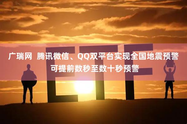 广瑞网  腾讯微信、QQ双平台实现全国地震预警 可提前数秒至数十秒预警