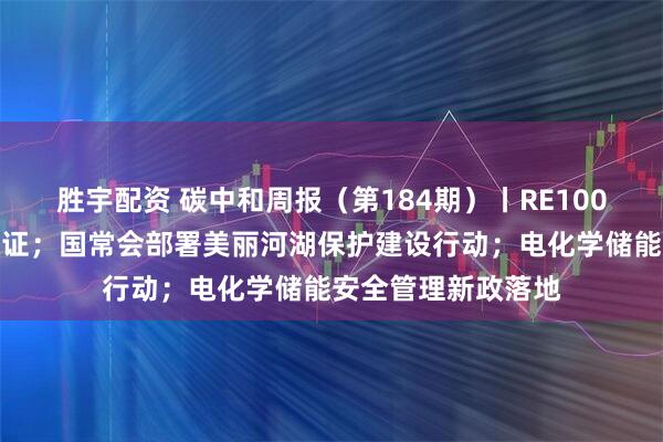 胜宇配资 碳中和周报(第184期)丨RE100无条件认可中国绿证;国常会部署美丽河湖保护建设行动;电化学储能安全管理新政落地