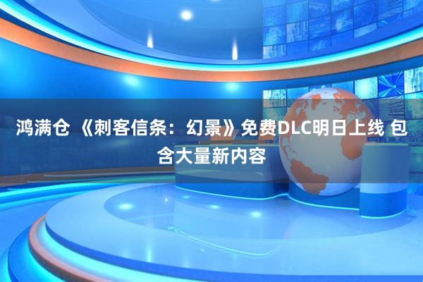 鸿满仓 《刺客信条:幻景》免费DLC明日上线 包含大量新内容