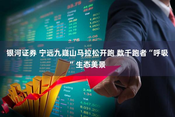 银河证券 宁远九嶷山马拉松开跑 数千跑者“呼吸”生态美景