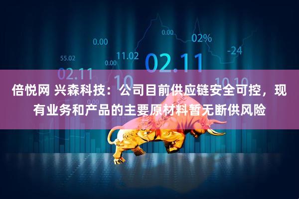倍悦网 兴森科技：公司目前供应链安全可控，现有业务和产品的主要原材料暂无断供风险
