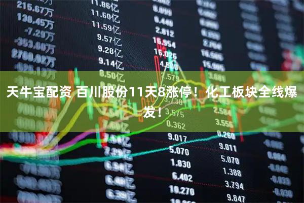 天牛宝配资 百川股份11天8涨停！化工板块全线爆发！
