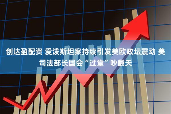 创达盈配资 爱泼斯坦案持续引发美欧政坛震动 美司法部长国会“过堂”吵翻天