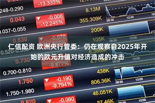 仁信配资 欧洲央行管委：仍在观察自2025年开始的欧元升值对经济造成的冲击