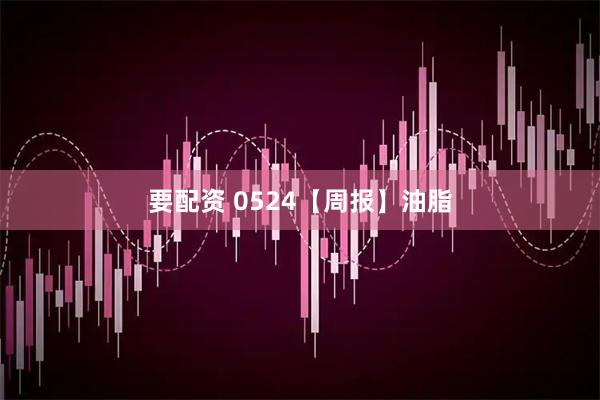 要配资 0524【周报】油脂